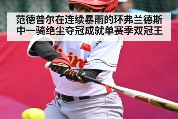 范德普尔在连续暴雨的环弗兰德斯中一骑绝尘夺冠成就单赛季双冠王
