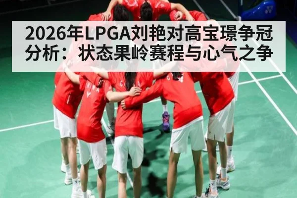2026年LPGA刘艳对高宝璟争冠分析：状态果岭赛程与心气之争