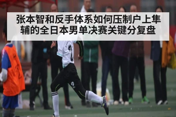 张本智和反手体系如何压制户上隼辅的全日本男单决赛关键分复盘